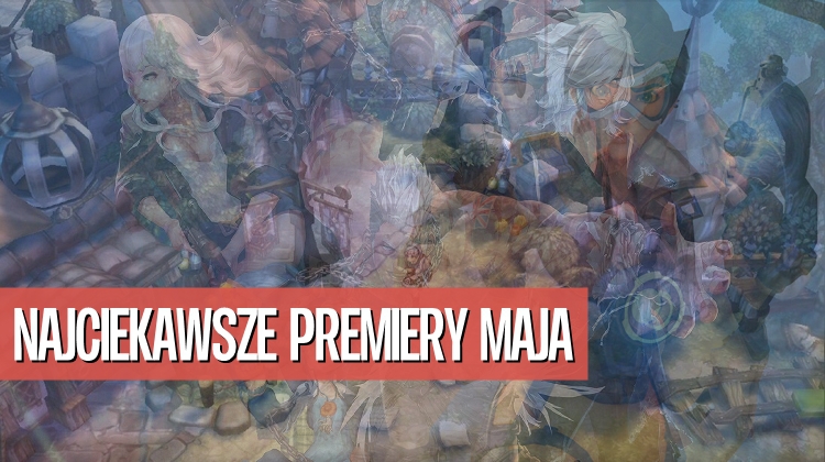 Najciekawsze premiery maja. Czyli w co będziemy grać w tym miesiącu? 